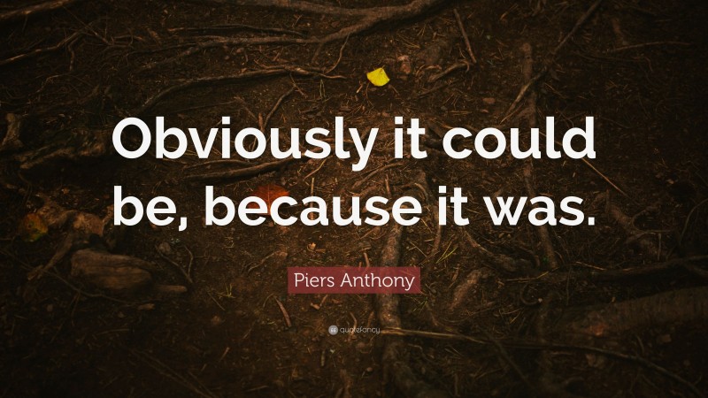 Piers Anthony Quote: “Obviously it could be, because it was.”