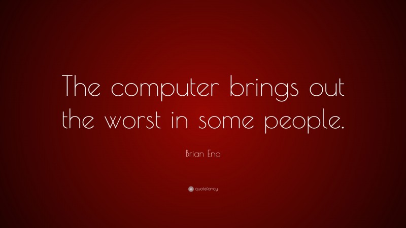 Brian Eno Quote: “The computer brings out the worst in some people.”