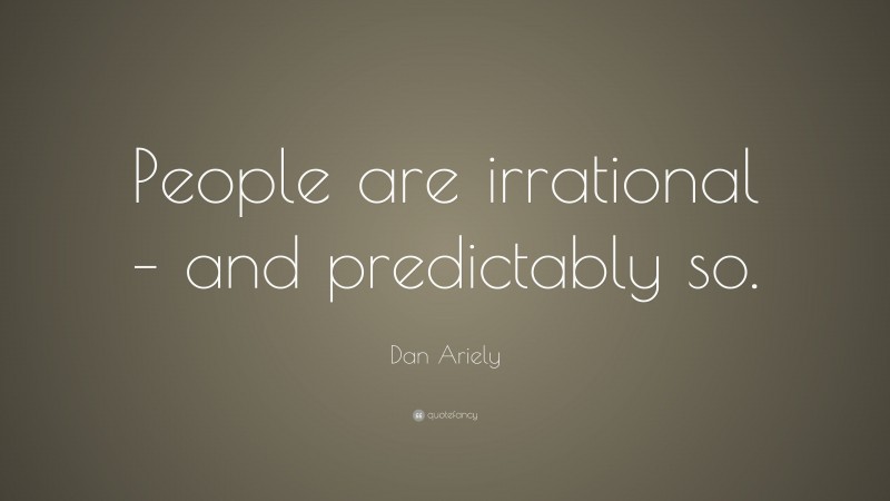 Dan Ariely Quote: “People are irrational – and predictably so.”