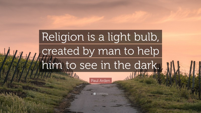 Paul Arden Quote: “Religion is a light bulb, created by man to help him to see in the dark.”