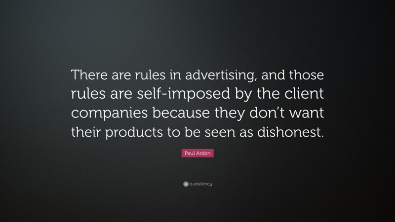 Paul Arden Quote: “There are rules in advertising, and those rules are self-imposed by the client companies because they don’t want their products to be seen as dishonest.”