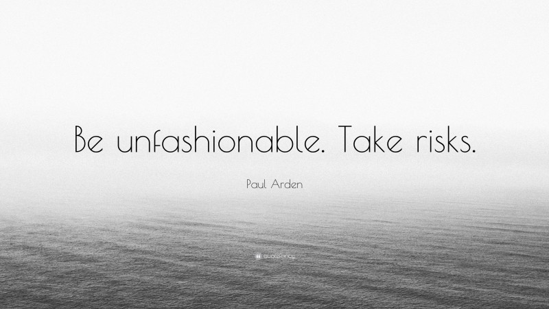 Paul Arden Quote: “Be unfashionable. Take risks.”