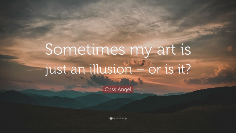 Criss Angel Quote: “Sometimes my art is just an illusion – or is it?”