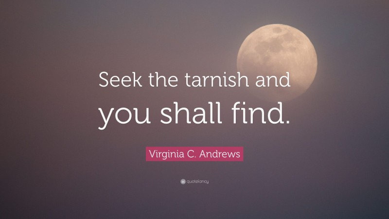 Virginia C. Andrews Quote: “Seek the tarnish and you shall find.”