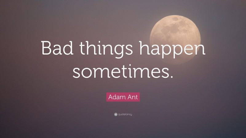Adam Ant Quote: “Bad things happen sometimes.”