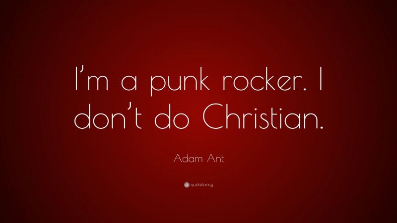 Adam Ant Quote: “I’m a punk rocker. I don’t do Christian.”