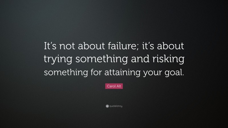 Carol Alt Quote: “It’s not about failure; it’s about trying something and risking something for attaining your goal.”