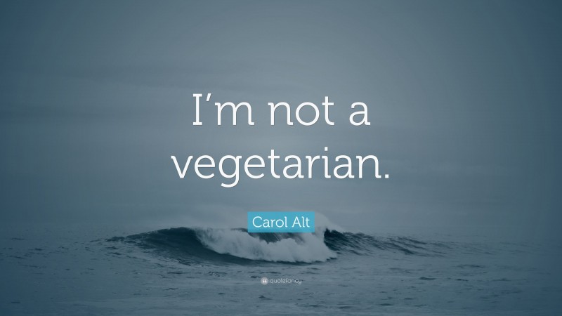 Carol Alt Quote: “I’m not a vegetarian.”