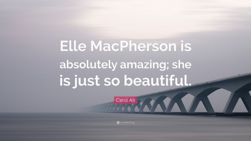 Carol Alt Quote: “Elle MacPherson is absolutely amazing; she is just so beautiful.”