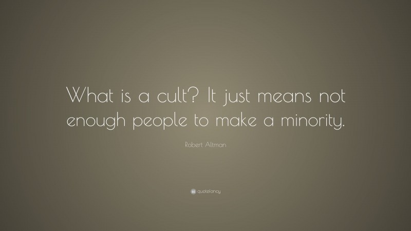 Robert Altman Quote: “What is a cult? It just means not enough people to make a minority.”
