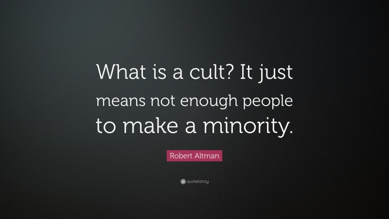 Robert Altman Quote: “What is a cult? It just means not enough people to make a minority.”