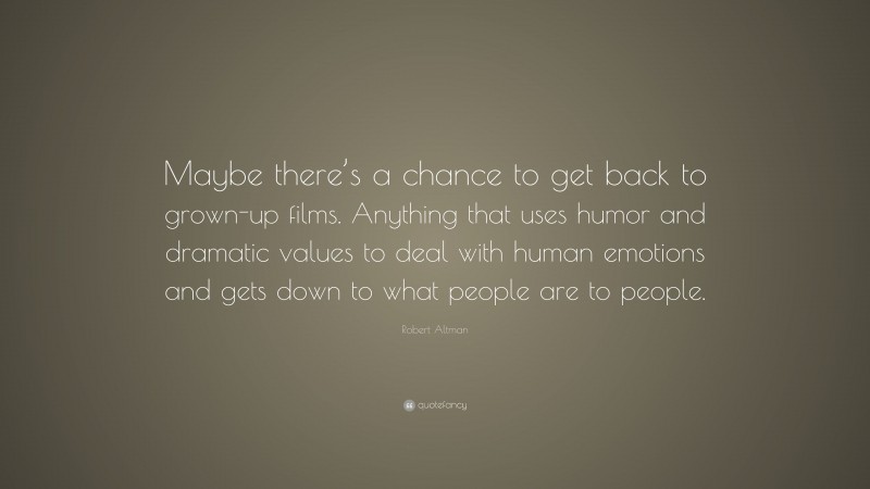Robert Altman Quote: “Maybe there’s a chance to get back to grown-up films. Anything that uses humor and dramatic values to deal with human emotions and gets down to what people are to people.”