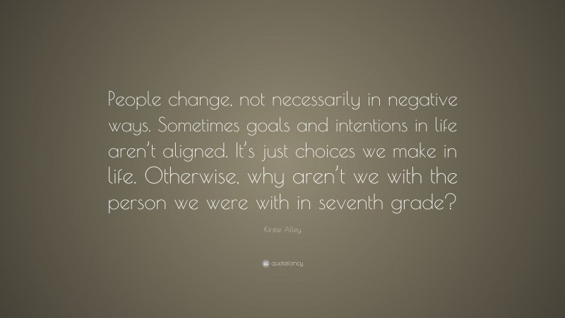 Kirstie Alley Quote: “People change, not necessarily in negative ways. Sometimes goals and intentions in life aren’t aligned. It’s just choices we make in life. Otherwise, why aren’t we with the person we were with in seventh grade?”