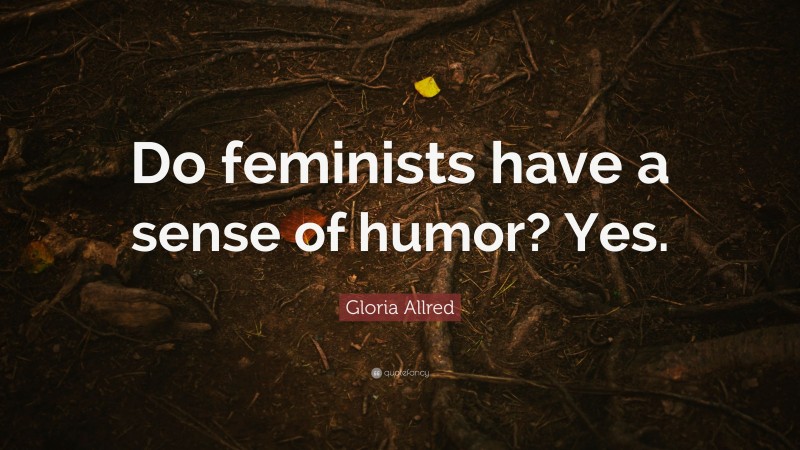 Gloria Allred Quote: “Do feminists have a sense of humor? Yes.”