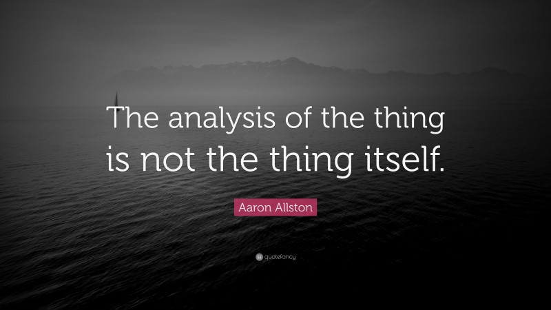 Aaron Allston Quote: “The analysis of the thing is not the thing itself.”