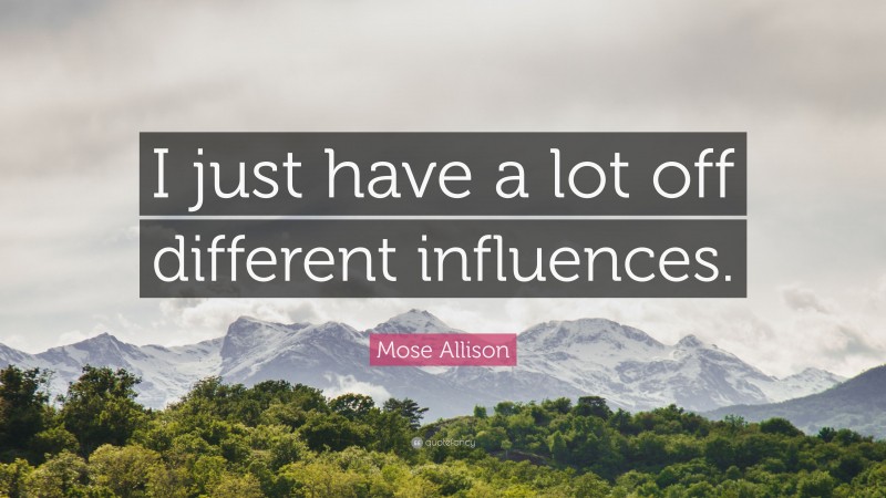 Mose Allison Quote: “I just have a lot off different influences.”