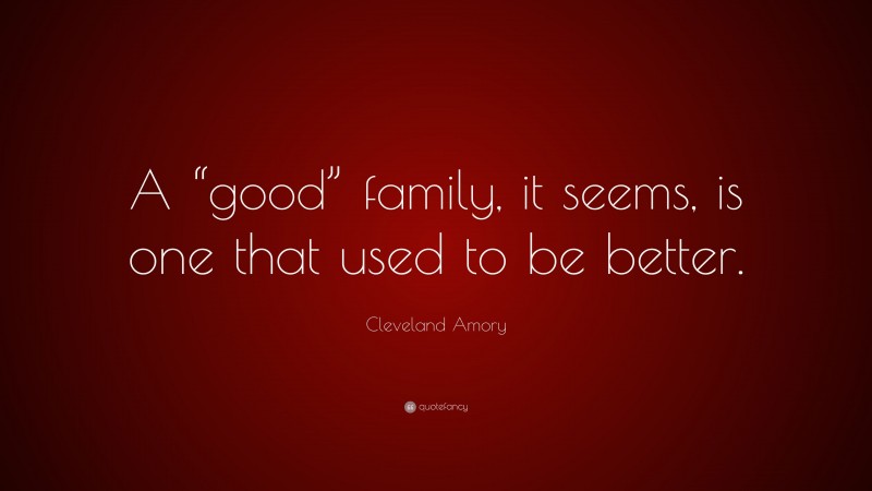 Cleveland Amory Quote: “A “good” family, it seems, is one that used to be better.”