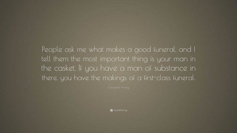 Cleveland Amory Quote: “People ask me what makes a good funeral, and I tell them the most important thing is your man in the casket. If you have a man of substance in there, you have the makings of a first-class funeral.”