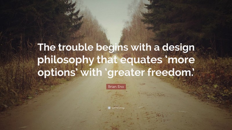 Brian Eno Quote: “The trouble begins with a design philosophy that equates ‘more options’ with ‘greater freedom.’”