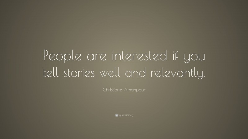 Christiane Amanpour Quote: “People are interested if you tell stories well and relevantly.”