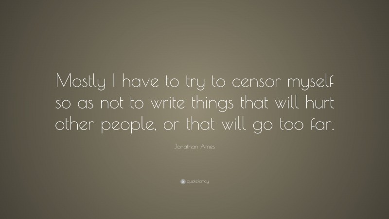 Jonathan Ames Quote: “Mostly I have to try to censor myself so as not to write things that will hurt other people, or that will go too far.”