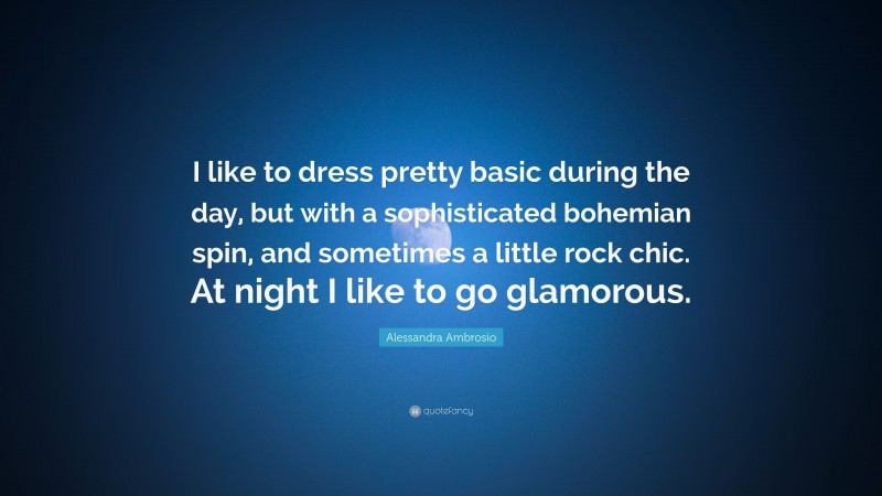 Alessandra Ambrosio Quote: “I like to dress pretty basic during the day, but with a sophisticated bohemian spin, and sometimes a little rock chic. At night I like to go glamorous.”