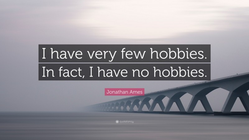 Jonathan Ames Quote: “I have very few hobbies. In fact, I have no hobbies.”