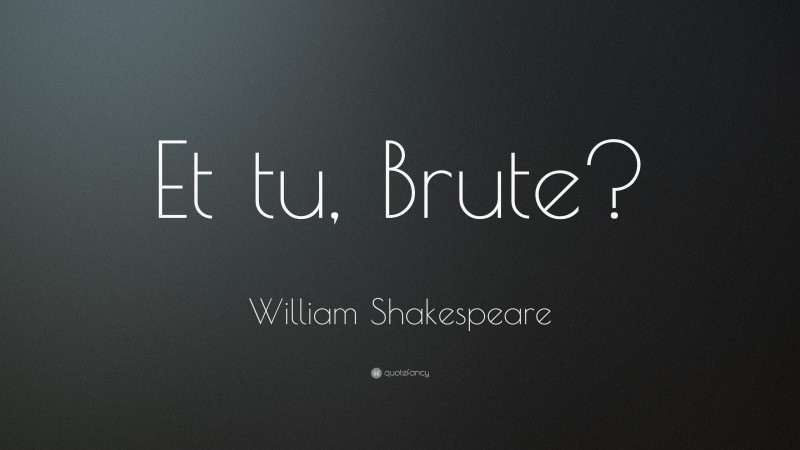 William Shakespeare Quote: “Et tu, Brute?”