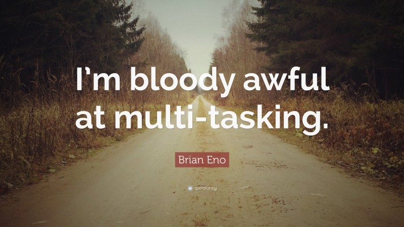 Brian Eno Quote: “I’m bloody awful at multi-tasking.”
