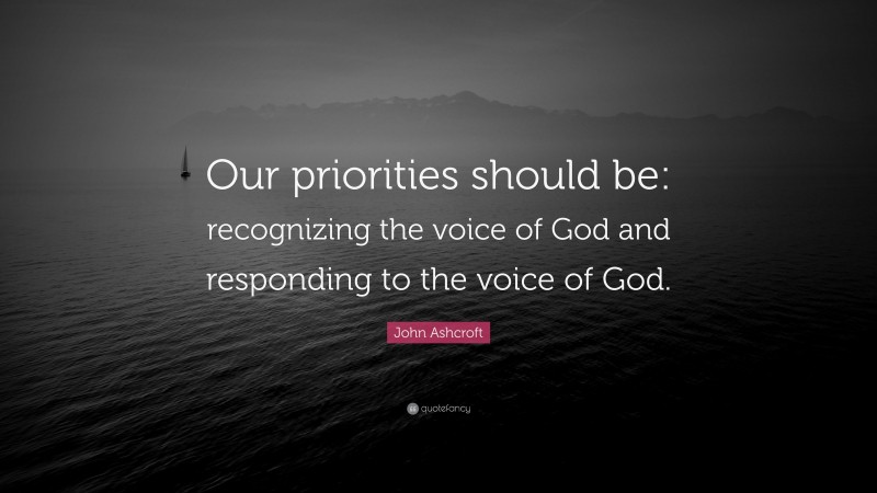 John Ashcroft Quote: “Our priorities should be: recognizing the voice of God and responding to the voice of God.”