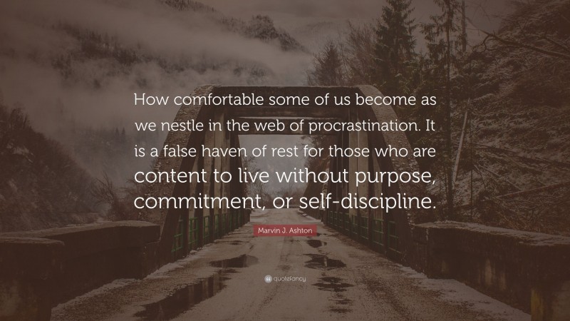 Marvin J. Ashton Quote: “How comfortable some of us become as we nestle in the web of procrastination. It is a false haven of rest for those who are content to live without purpose, commitment, or self-discipline.”