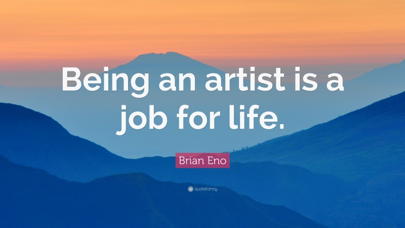 Brian Eno Quote: “Being an artist is a job for life.”