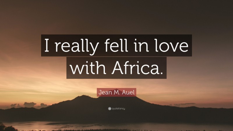 Jean M. Auel Quote: “I really fell in love with Africa.”