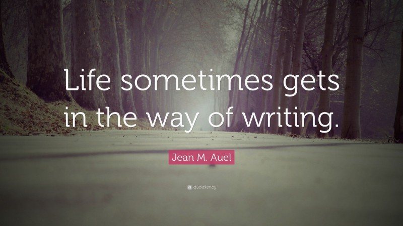 Jean M. Auel Quote: “Life sometimes gets in the way of writing.”