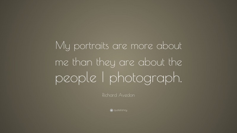 Richard Avedon Quote: “My portraits are more about me than they are about the people I photograph.”