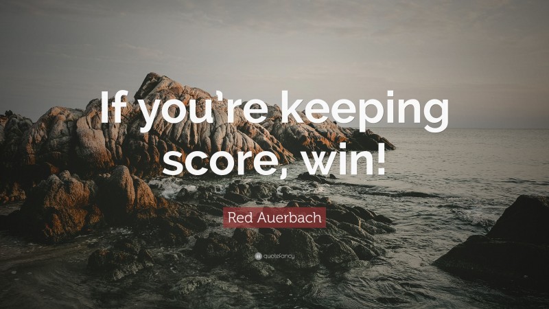 Red Auerbach Quote: “If you’re keeping score, win!”
