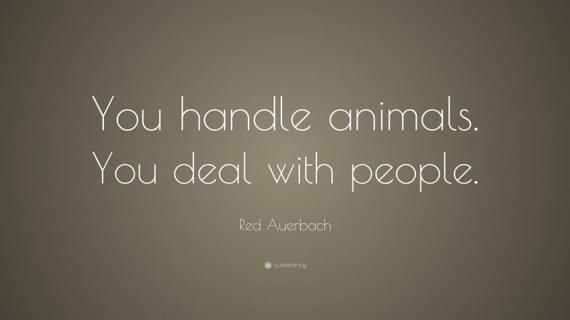 Red Auerbach Quote: “You handle animals. You deal with people.”