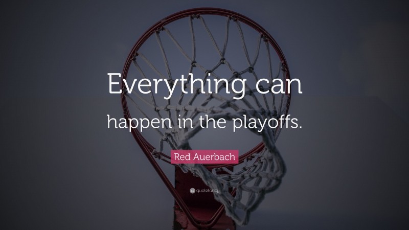 Red Auerbach Quote: “Everything can happen in the playoffs.”