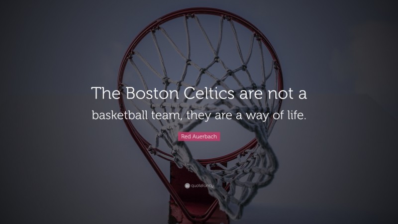 Red Auerbach Quote: “The Boston Celtics are not a basketball team, they are a way of life.”