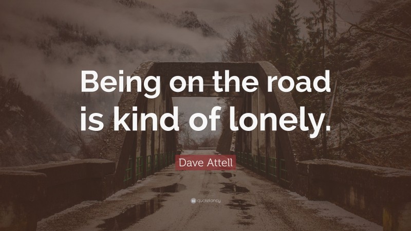 Dave Attell Quote: “Being on the road is kind of lonely.”