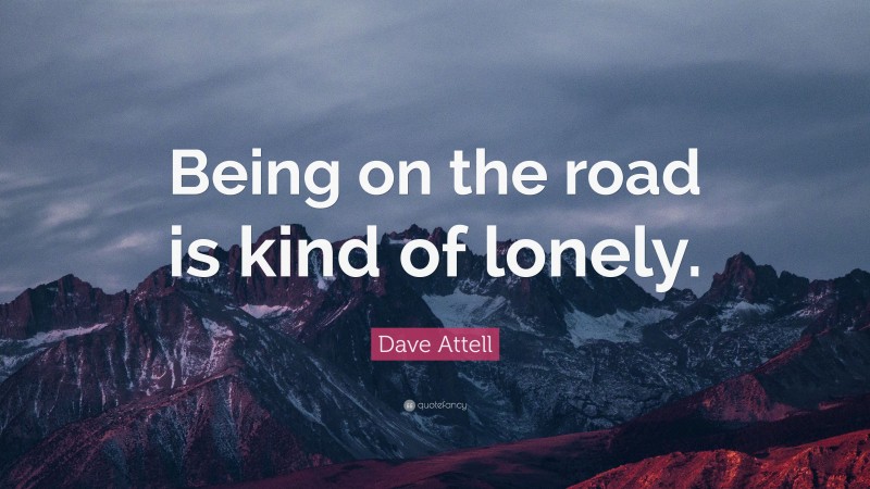 Dave Attell Quote: “Being on the road is kind of lonely.”