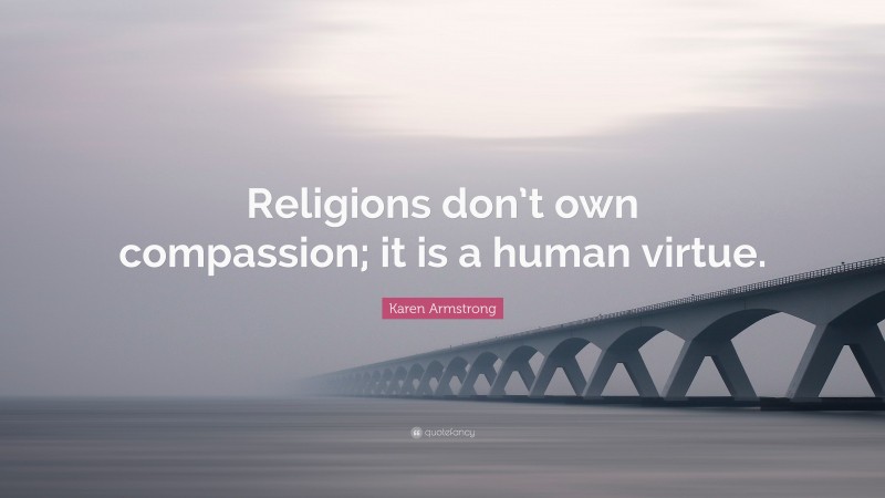 Karen Armstrong Quote: “Religions don’t own compassion; it is a human virtue.”