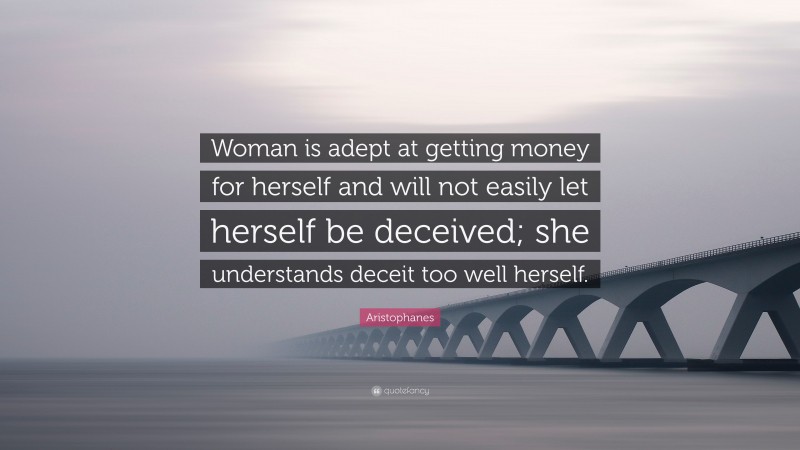 Aristophanes Quote: “Woman is adept at getting money for herself and will not easily let herself be deceived; she understands deceit too well herself.”