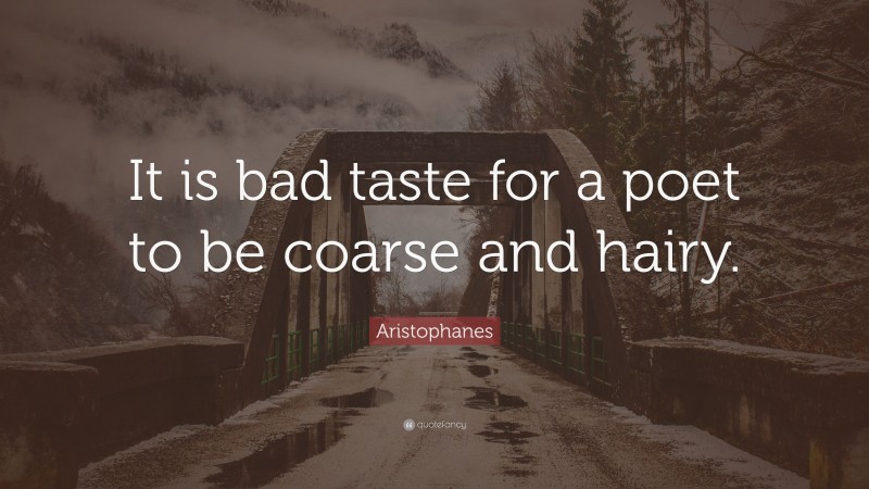 Aristophanes Quote: “It is bad taste for a poet to be coarse and hairy.”