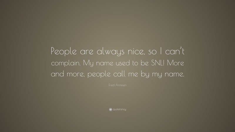 Fred Armisen Quote: “People are always nice, so I can’t complain. My name used to be SNL! More and more, people call me by my name.”