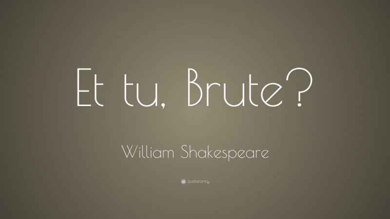 William Shakespeare Quote: “Et tu, Brute?”