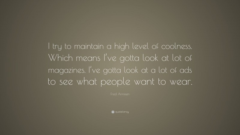 Fred Armisen Quote: “I try to maintain a high level of coolness. Which means I’ve gotta look at lot of magazines. I’ve gotta look at a lot of ads to see what people want to wear.”