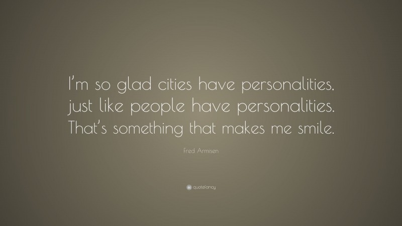 Fred Armisen Quote: “I’m so glad cities have personalities, just like people have personalities. That’s something that makes me smile.”