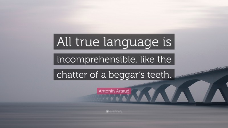 Antonin Artaud Quote: “All true language is incomprehensible, like the chatter of a beggar’s teeth.”