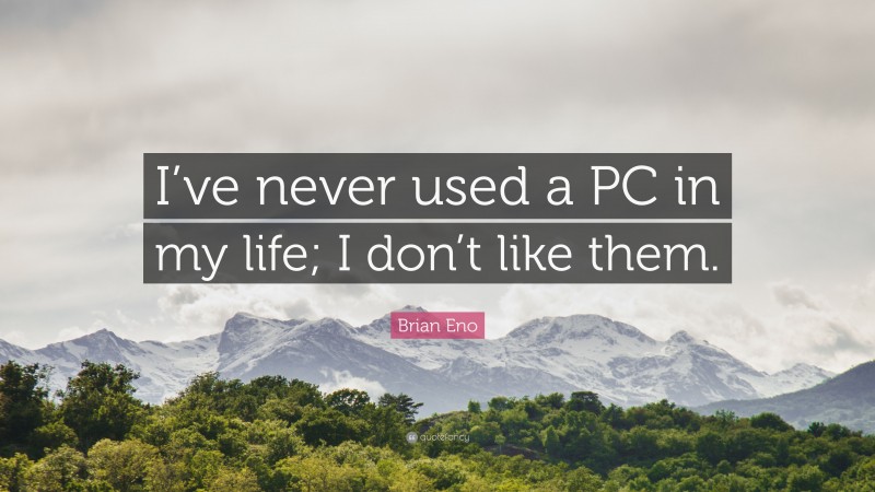 Brian Eno Quote: “I’ve never used a PC in my life; I don’t like them.”